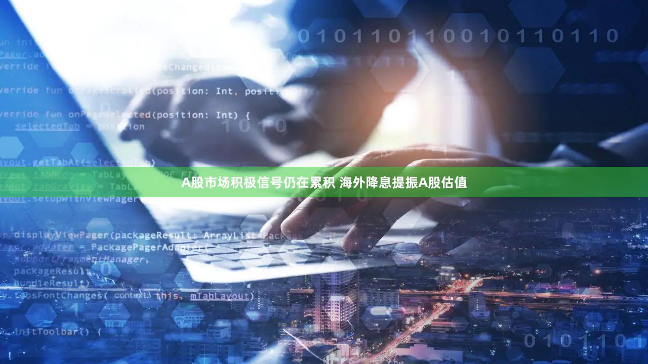 A股市场积极信号仍在累积 海外降息提振A股估值