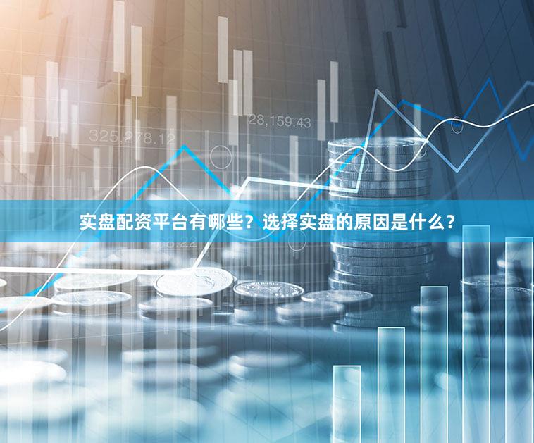 实盘配资平台有哪些？选择实盘的原因是什么？