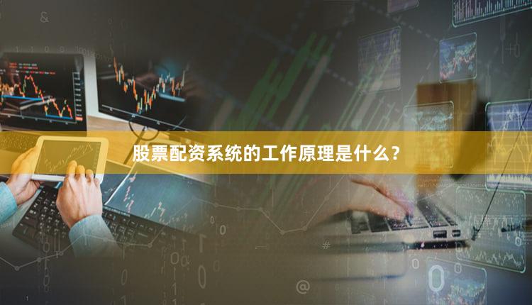 股票配资系统的工作原理是什么？