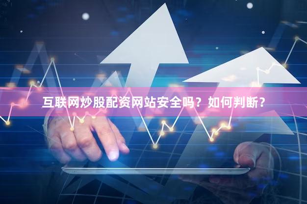 互联网炒股配资网站安全吗？如何判断？
