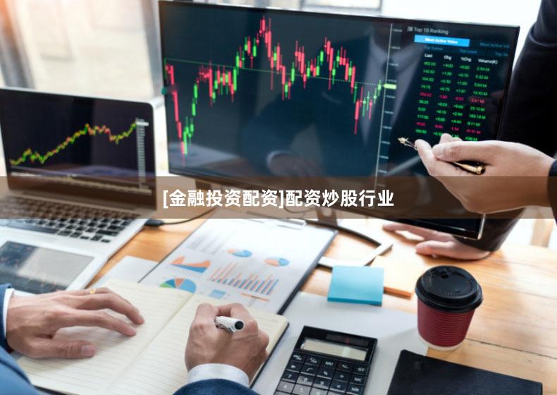 [金融投资配资]配资炒股行业
