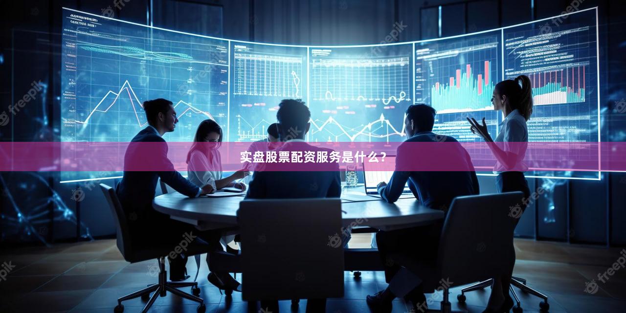 实盘股票配资服务是什么？