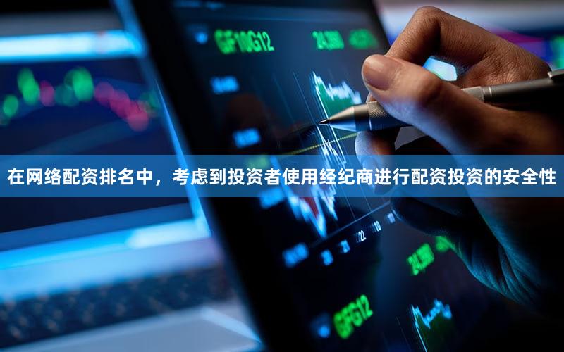 在网络配资排名中，考虑到投资者使用经纪商进行配资投资的安全性