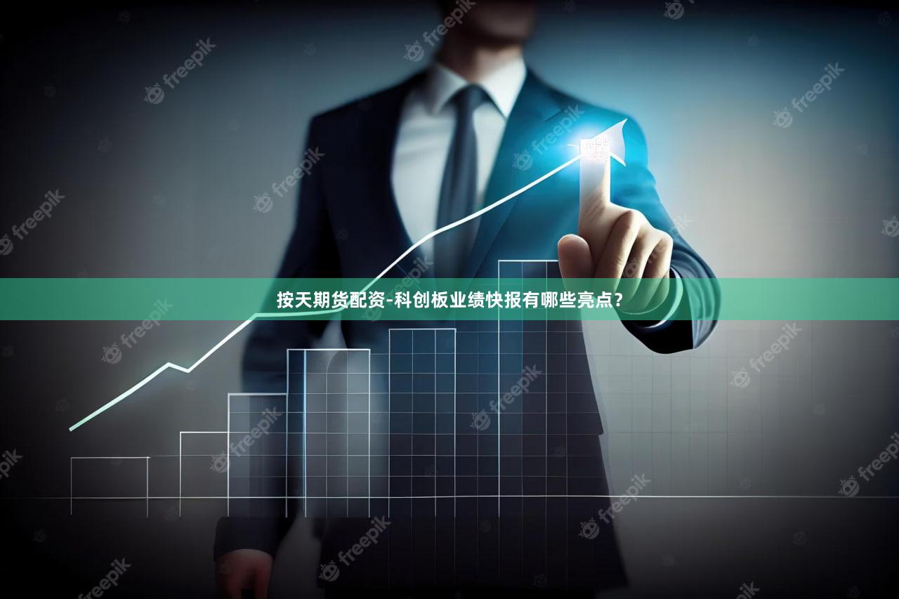 按天期货配资-科创板业绩快报有哪些亮点？