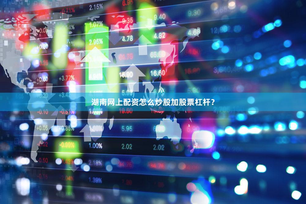 湖南网上配资怎么炒股加股票杠杆？