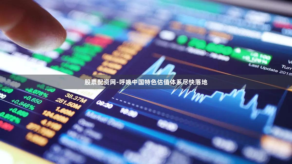 股票配资网-呼唤中国特色估值体系尽快落地
