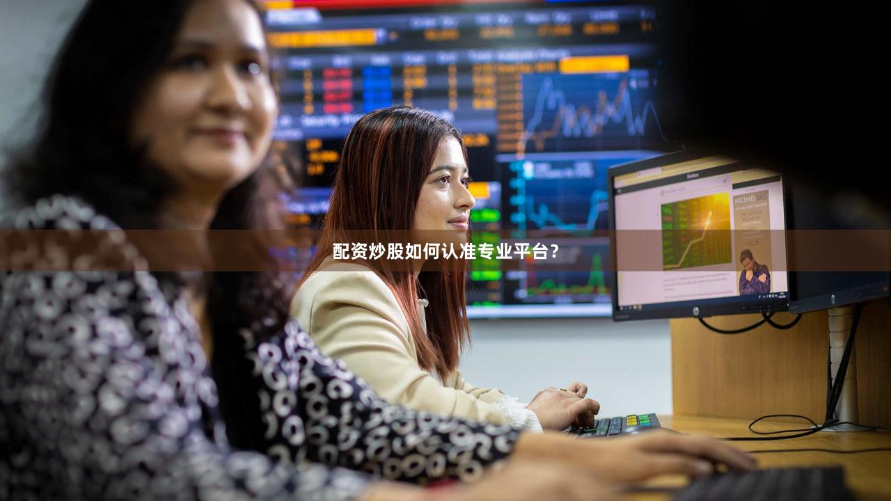 配资炒股如何认准专业平台？