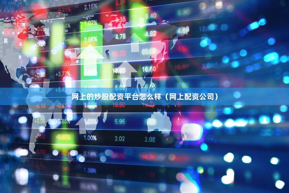 网上的炒股配资平台怎么样（网上配资公司）