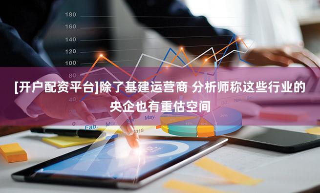 [开户配资平台]除了基建运营商 分析师称这些行业的央企也有重估空间