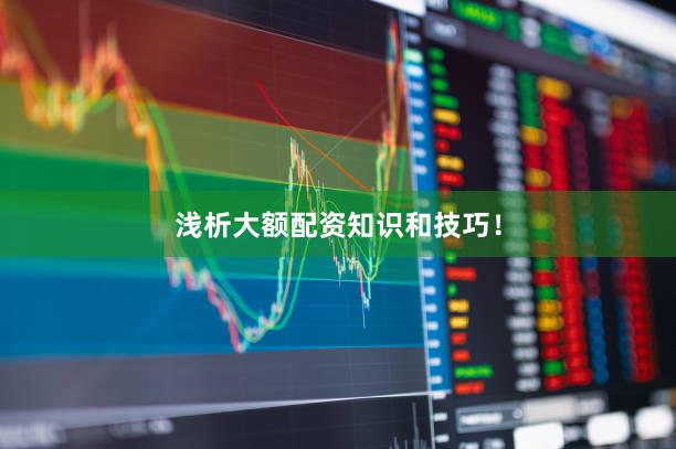 浅析大额配资知识和技巧！