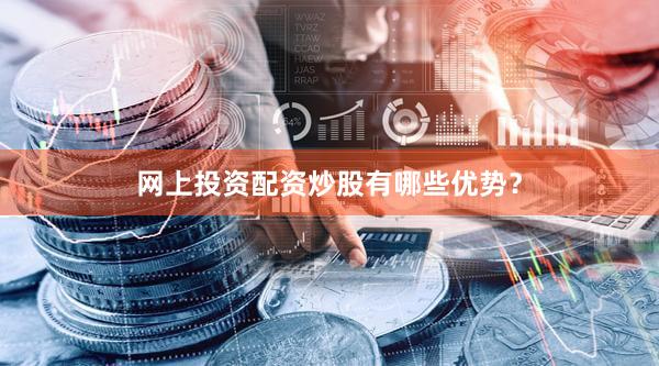 网上投资配资炒股有哪些优势？