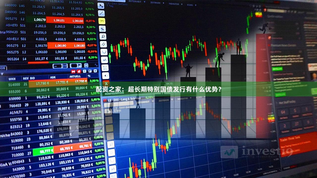 配资之家：超长期特别国债发行有什么优势？