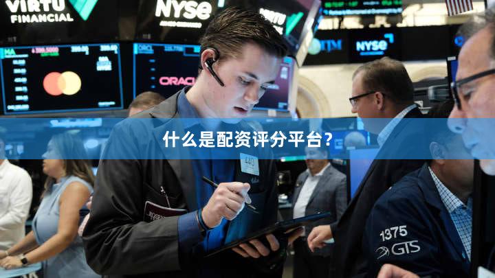 什么是配资评分平台？