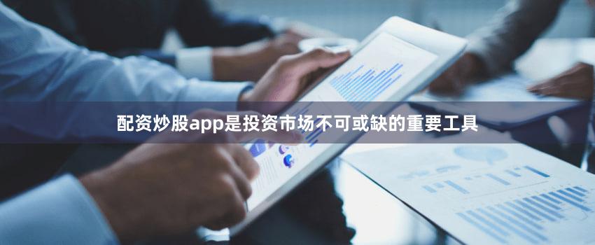 配资炒股app是投资市场不可或缺的重要工具