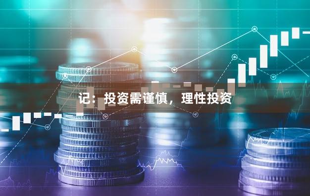 记：投资需谨慎，理性投资