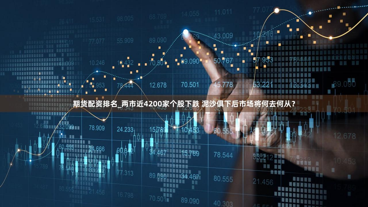 期货配资排名_两市近4200家个股下跌 泥沙俱下后市场将何去何从？