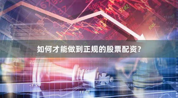 如何才能做到正规的股票配资？