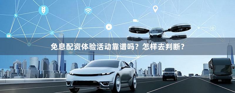 免息配资体验活动靠谱吗？怎样去判断？