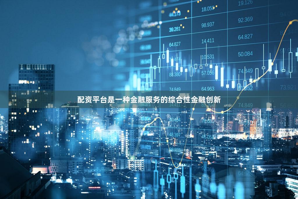 配资平台是一种金融服务的综合性金融创新