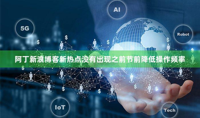 阿丁新浪博客新热点没有出现之前节前降低操作频率