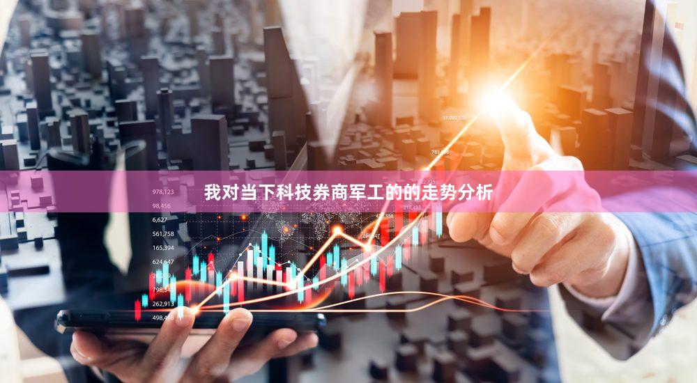 我对当下科技券商军工的的走势分析