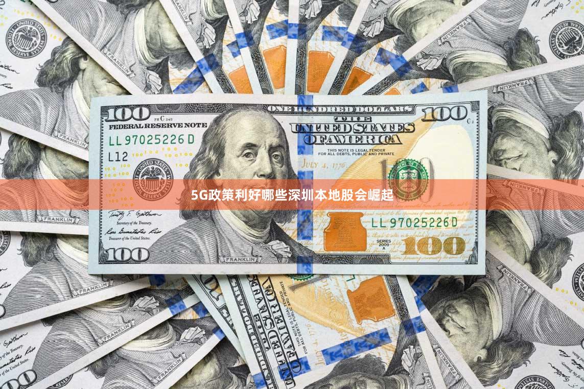 5G政策利好哪些深圳本地股会崛起
