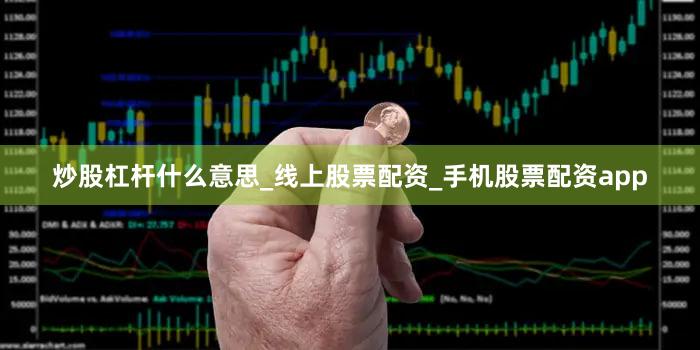 炒股杠杆什么意思_线上股票配资_手机股票配资app