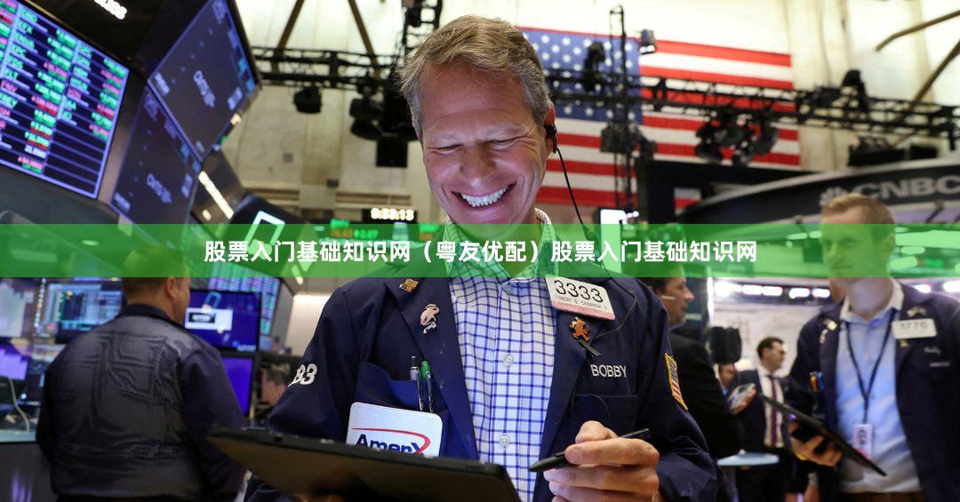股票入门基础知识网（粤友优配）股票入门基础知识网