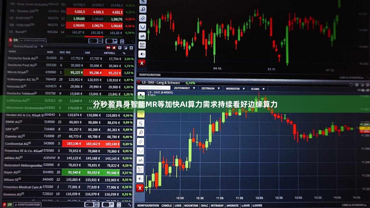 分秒盈具身智能MR等加快AI算力需求持续看好边缘算力