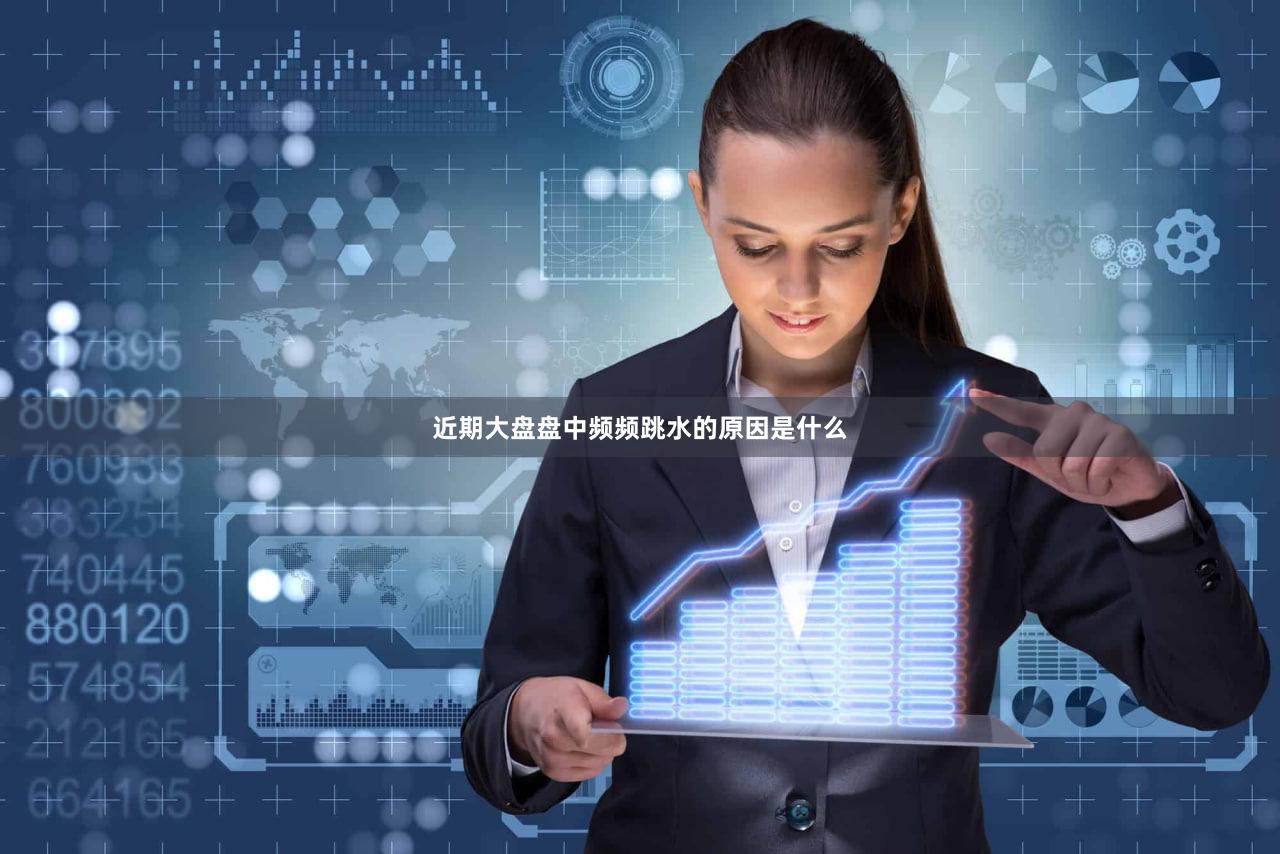 近期大盘盘中频频跳水的原因是什么