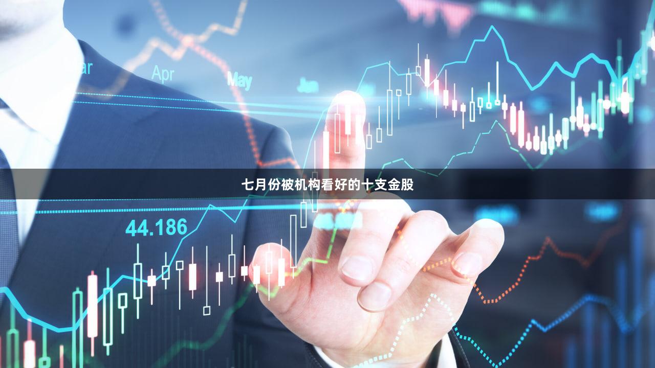 七月份被机构看好的十支金股