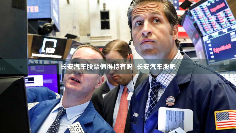 长安汽车股票值得持有吗  长安汽车股吧