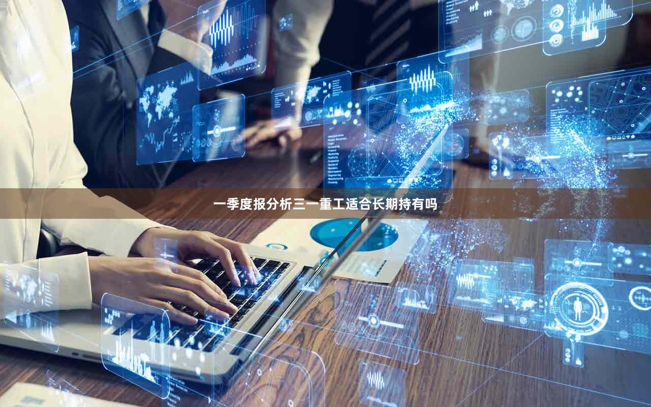 一季度报分析三一重工适合长期持有吗