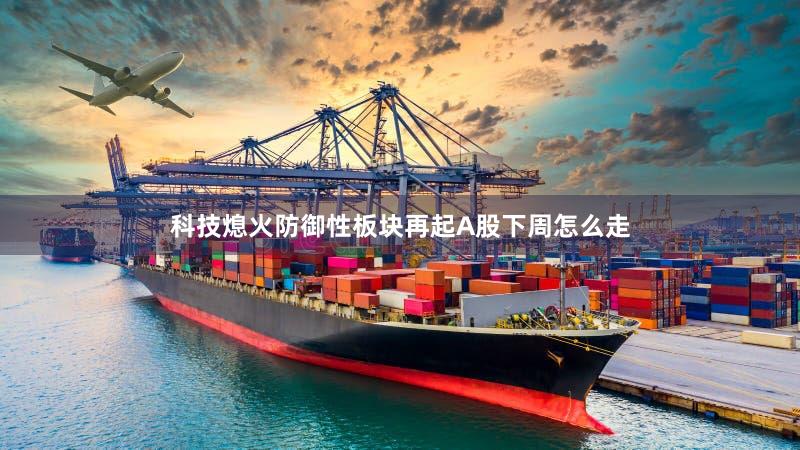 科技熄火防御性板块再起A股下周怎么走
