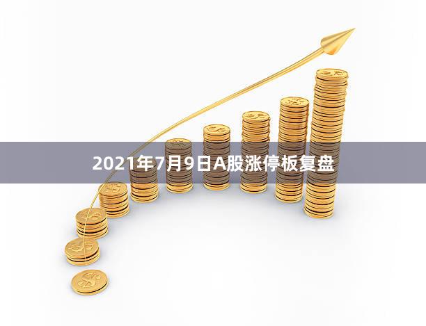 2021年7月9日A股涨停板复盘