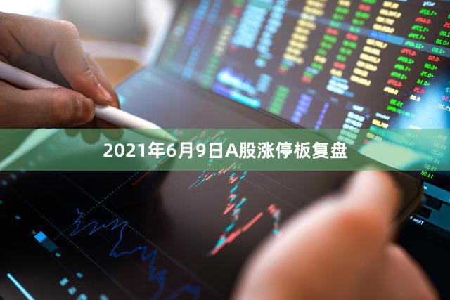 2021年6月9日A股涨停板复盘