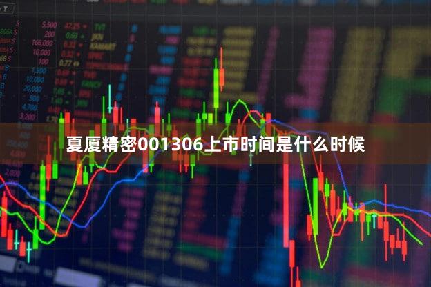 夏厦精密001306上市时间是什么时候