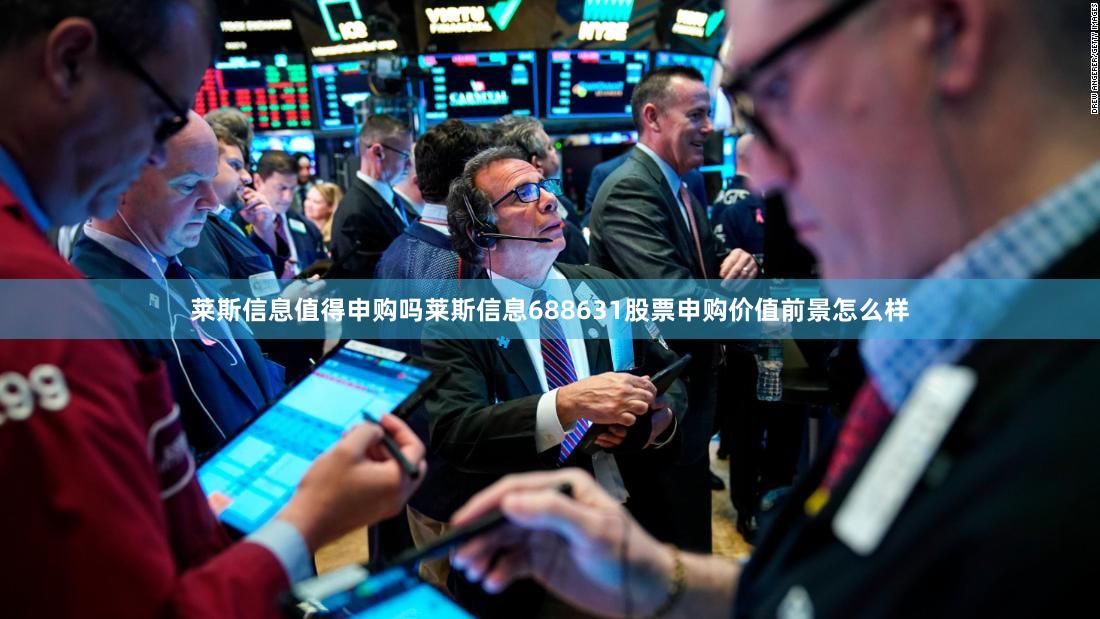 莱斯信息值得申购吗莱斯信息688631股票申购价值前景怎么样