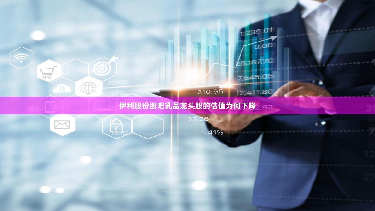 伊利股份股吧乳品龙头股的估值为何下降
