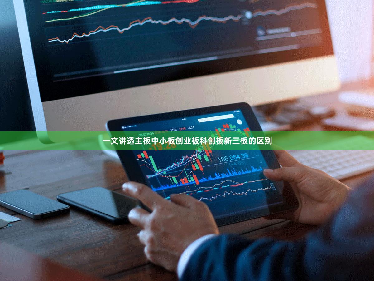 一文讲透主板中小板创业板科创板新三板的区别