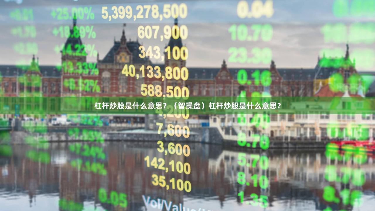 杠杆炒股是什么意思？（智操盘）杠杆炒股是什么意思？