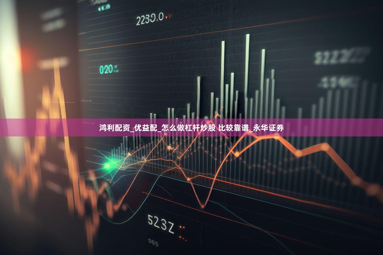 鸿利配资_优益配_怎么做杠杆炒股 比较靠谱_永华证券