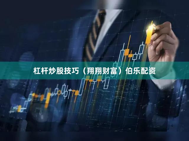 杠杆炒股技巧（翔翔财富）伯乐配资
