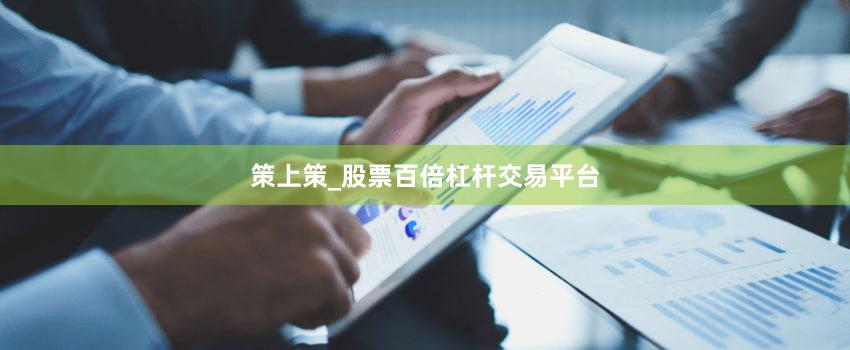 策上策_股票百倍杠杆交易平台