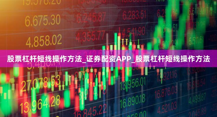 股票杠杆短线操作方法_证券配资APP_股票杠杆短线操作方法