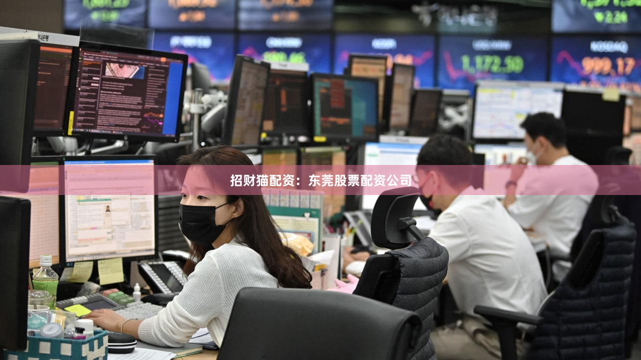 招财猫配资：东莞股票配资公司