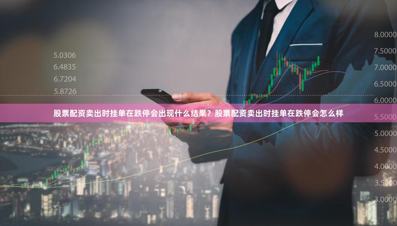 股票配资卖出时挂单在跌停会出现什么结果？股票配资卖出时挂单在跌停会怎么样