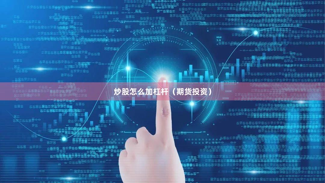 炒股怎么加杠杆（期货投资）