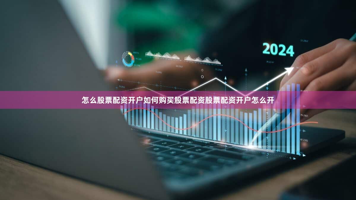 怎么股票配资开户如何购买股票配资股票配资开户怎么开