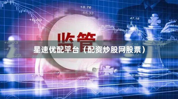星速优配平台（配资炒股网股票）